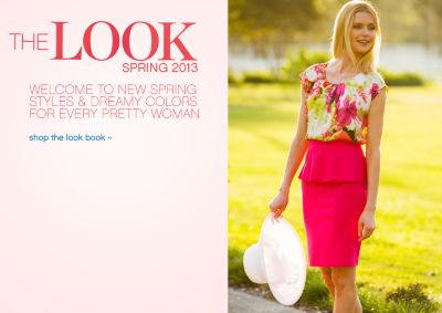 The Look Spring 2013. Welcome to new spring styles & dreamy colors for every pretty woman. shop the look book