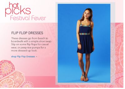 Hot Picks Festival Fever: Flip Flop Dresses These dresses go from beach to boardwalk with a simple shoe swap. Slip on some flip flops for casual wear, or peep-toe pumps for a more dressed-up look. - shop Flip Flop Dresses