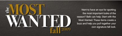 Want to have an eye for spotting the most important looks of the season? Belk can help. Start with the Most Wanted. These items create a buzz and help you pull together your own signature fall look.