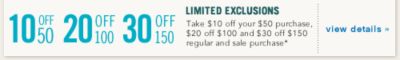 Limited Exclusions Take $10 off your $50 purchase, $20 off $100 and $30 off $150 regular and sale purchase view details