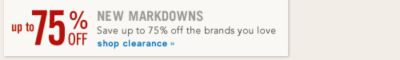 New Markdowns Save up to 75% off the brands you love shop clearance 