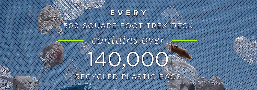Trex composite decks contain 140,000 recycled plastic bags in every 500 square foot Trex deck.